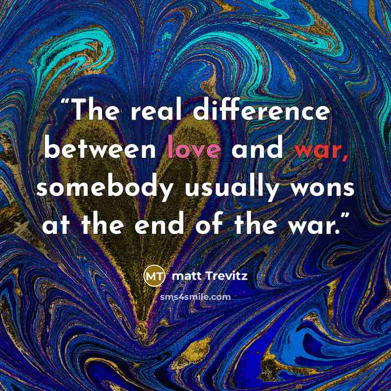“The real difference between love and war, somebody usually wons at the end of the war.” quote by matt Trevitz