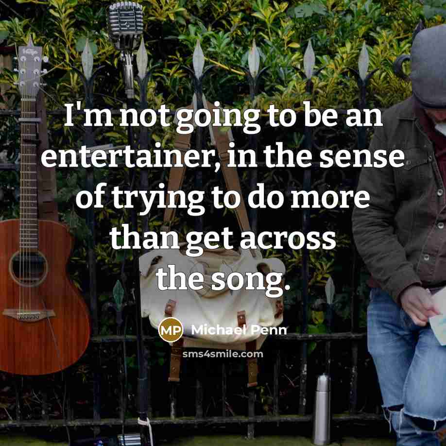 “I'm not going to be an entertainer, in the sense of trying to do more than get across the song.” quote by Michael Penn