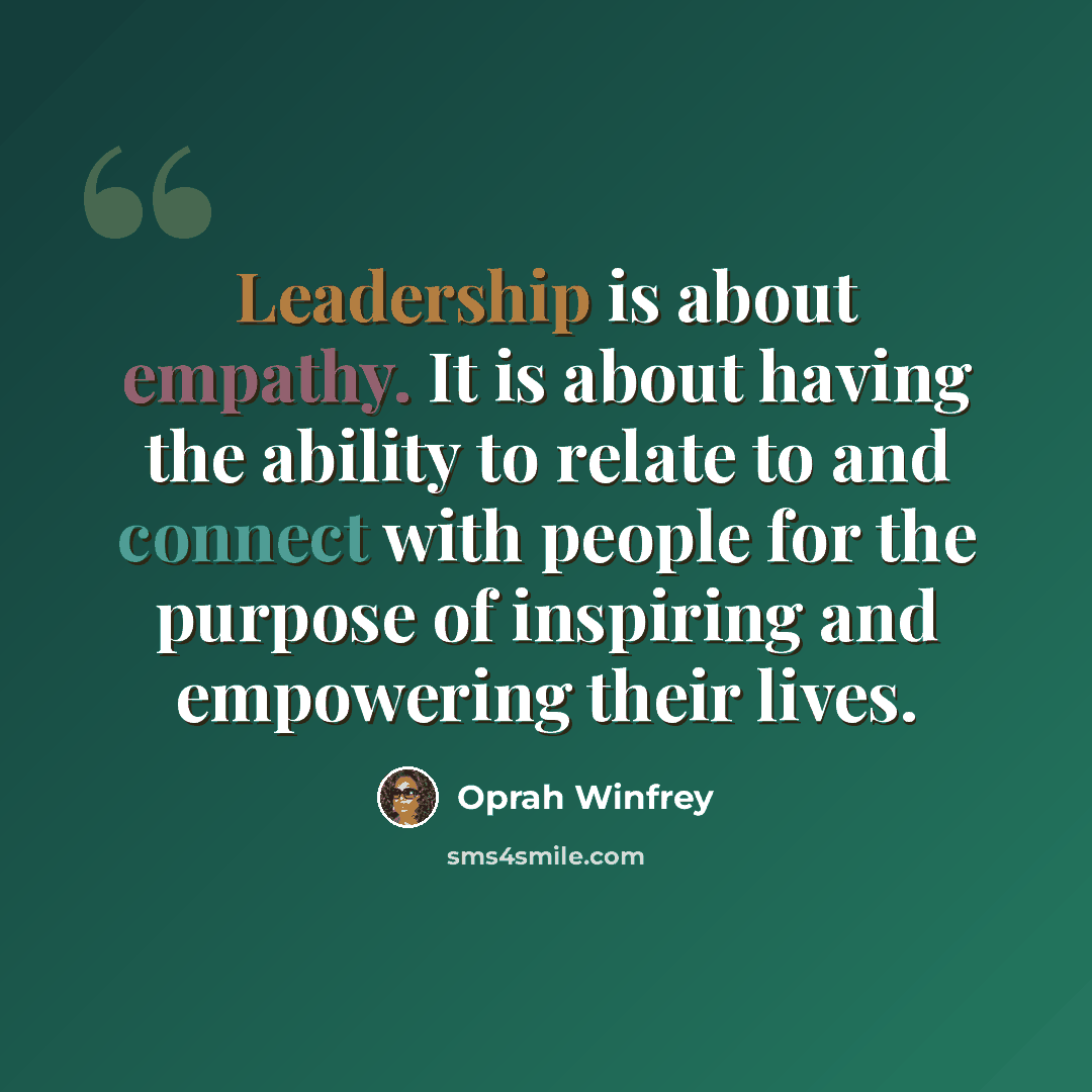 “Leadership is about empathy. It is about having the ability to relate to and connect with people for the purpose of inspiring and empowering their lives.” quote by Oprah Winfrey