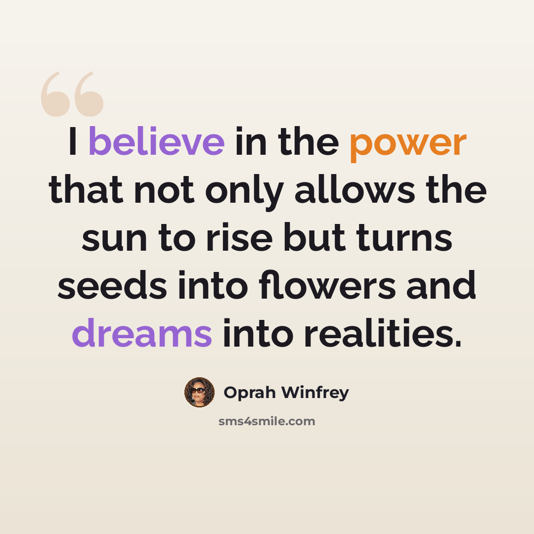 “I believe in the power that not only allows the sun to rise but turns seeds into flowers and dreams into realities.” quote by Oprah Winfrey