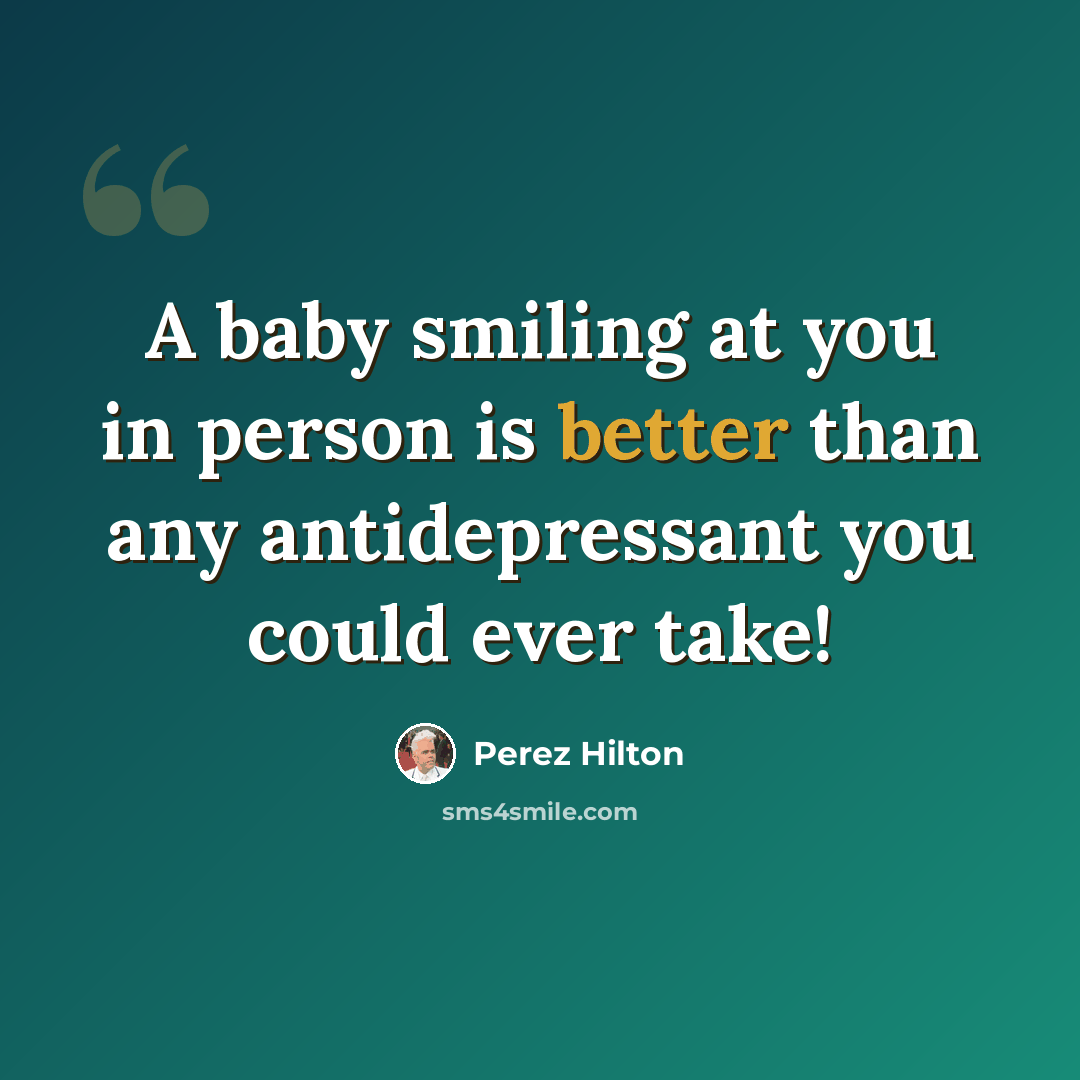 “A baby smiling at you in person is better than any antidepressant you could ever take!” quote by Perez Hilton