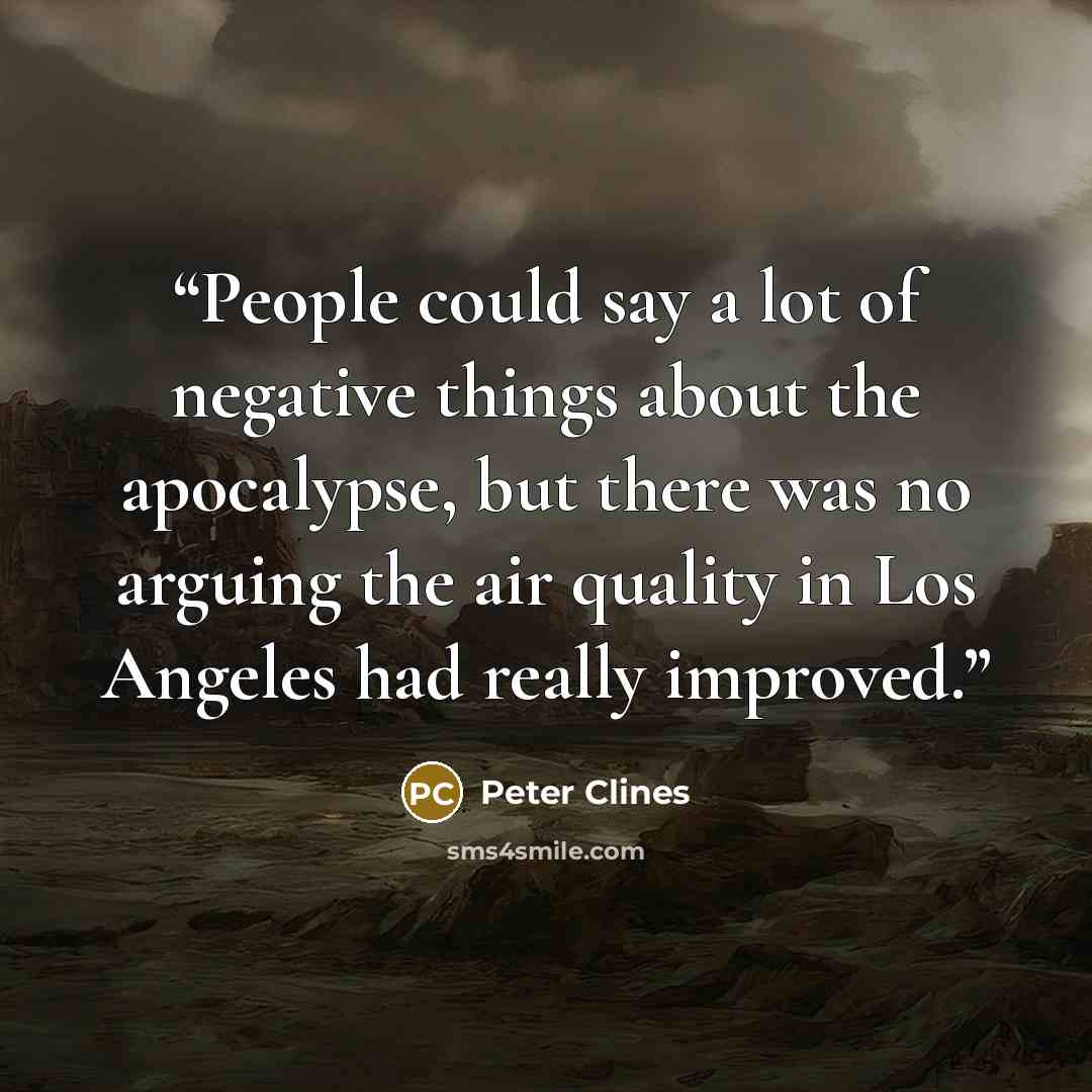 “People could say a lot of negative things about the apocalypse, but there was no arguing the air quality in Los Angeles had really improved.” quote by Peter Clines
