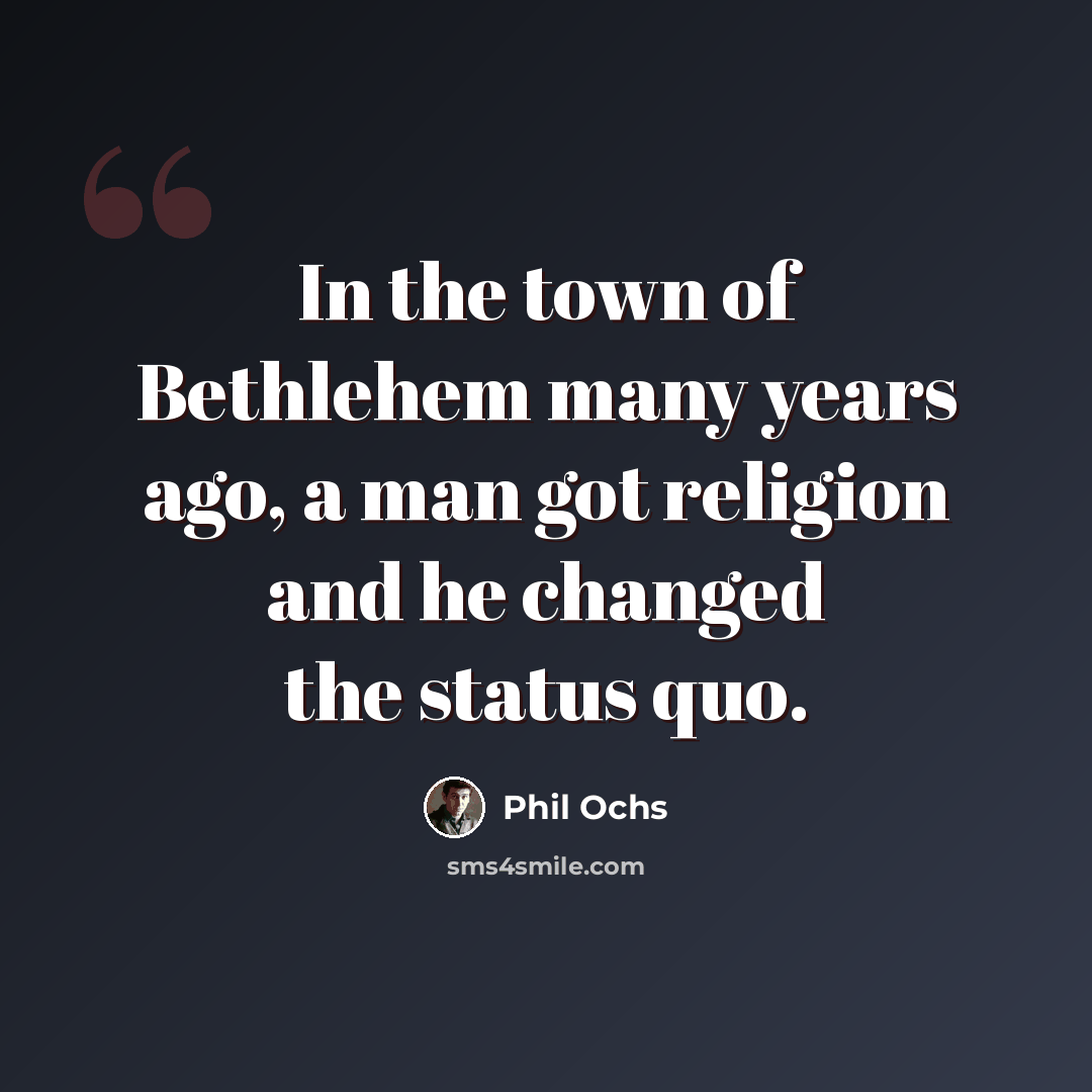 “In the town of Bethlehem many years ago, a man got religion and he changed the status quo.” quote by Phil Ochs