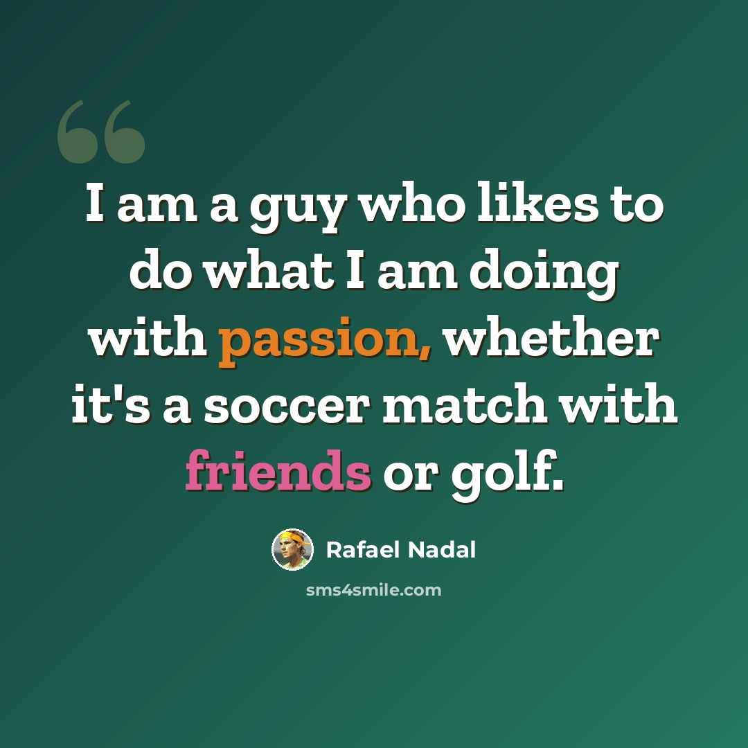 “I am a guy who likes to do what I am doing with passion, whether it's a soccer match with friends or golf.” quote by Rafael Nadal