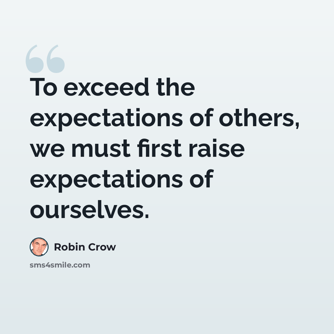 “To exceed the expectations of others, we must first raise expectations of ourselves.” quote by Robin Crow