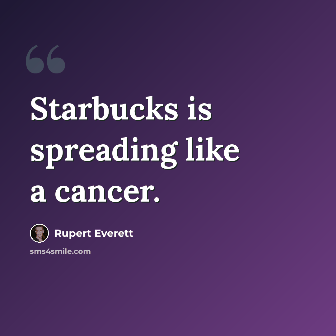 “Starbucks is spreading like a cancer.” quote by Rupert Everett