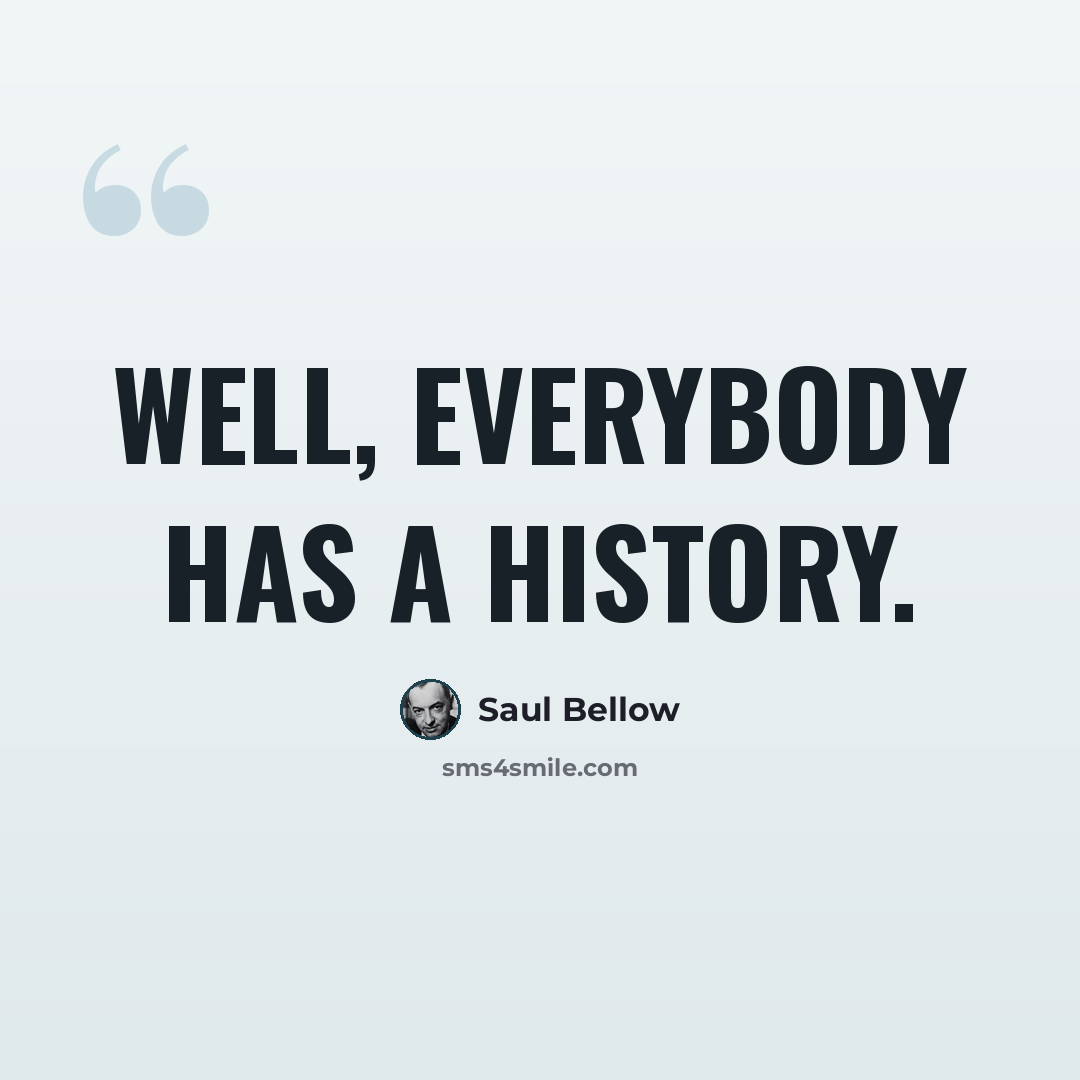 “Well, everybody has a history.” quote by Saul Bellow