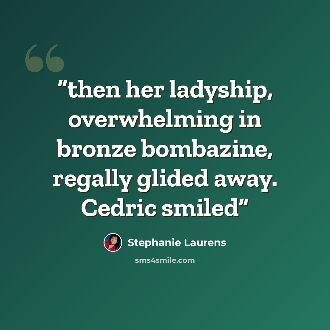 “then her ladyship, overwhelming in bronze bombazine, regally glided away. Cedric smiled” quote by Stephanie Laurens
