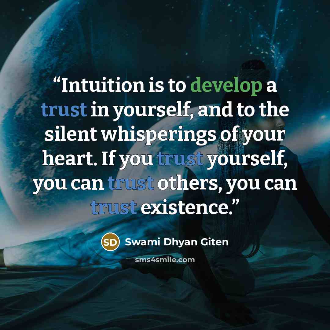 “Intuition is to develop a trust in yourself, and to the silent whisperings of your heart. If you trust yourself, you can trust others, you can trust existence.” quote by Swami Dhyan Giten
