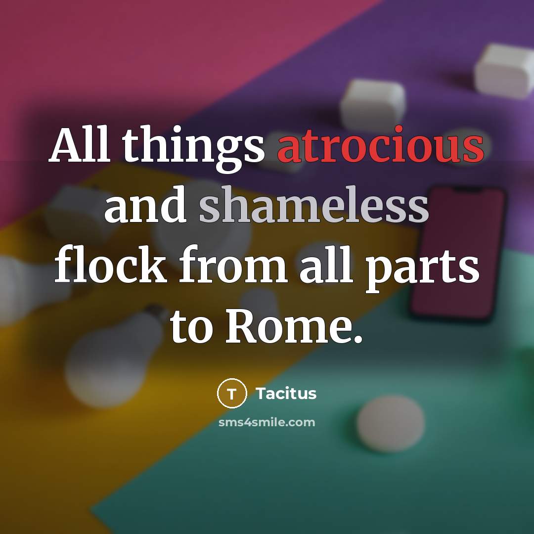 “All things atrocious and shameless flock from all parts to Rome.” quote by Tacitus