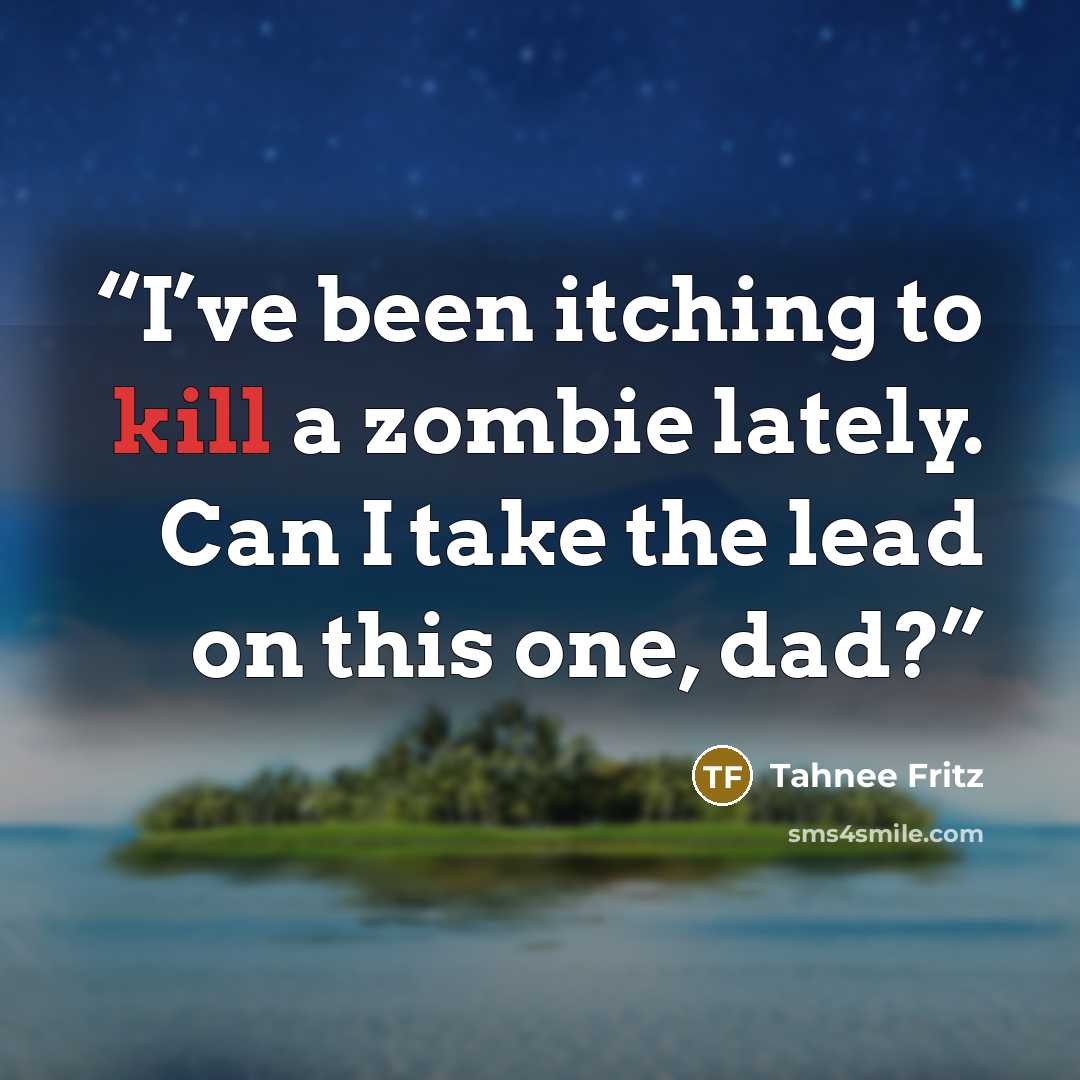 “I’ve been itching to kill a zombie lately. Can I take the lead on this one, dad?” quote by Tahnee Fritz