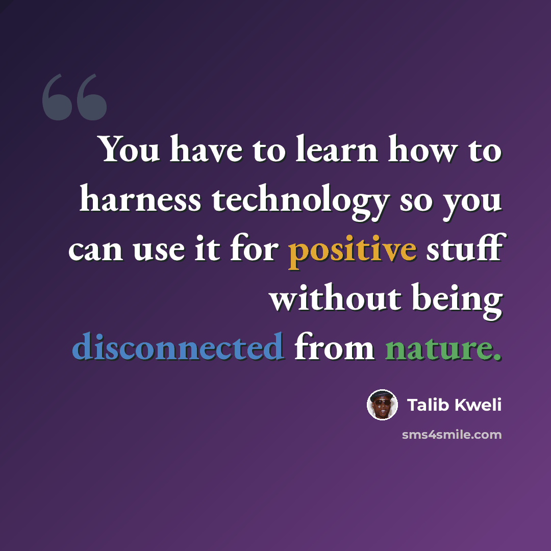 “You have to learn how to harness technology so you can use it for positive stuff without being disconnected from nature.” quote by Talib Kweli