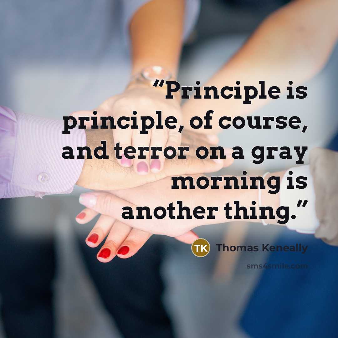 “Principle is principle, of course, and terror on a gray morning is another thing.” quote by Thomas Keneally