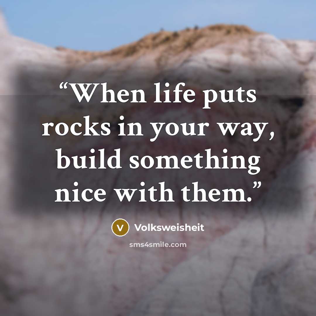 “When life puts rocks in your way, build something nice with them.” quote by Volksweisheit