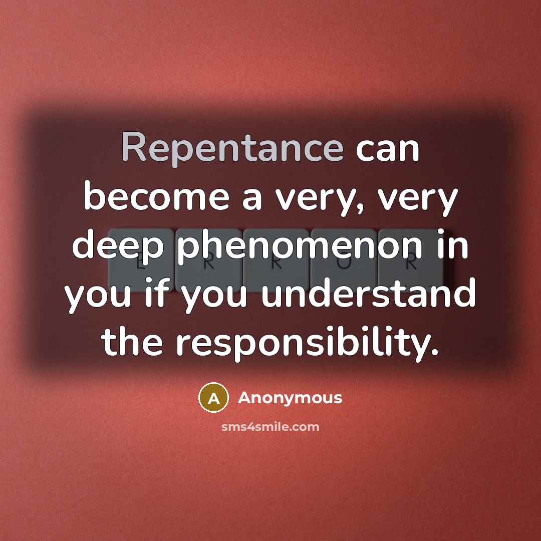 “Repentance can become a very, very deep phenomenon in you if you understand the responsibility.” quote by Anonymous