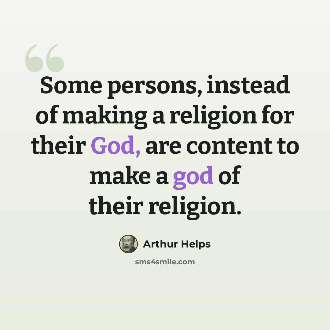 “Some persons, instead of making a religion for their God, are content to make a god of their religion.” quote by Arthur Helps