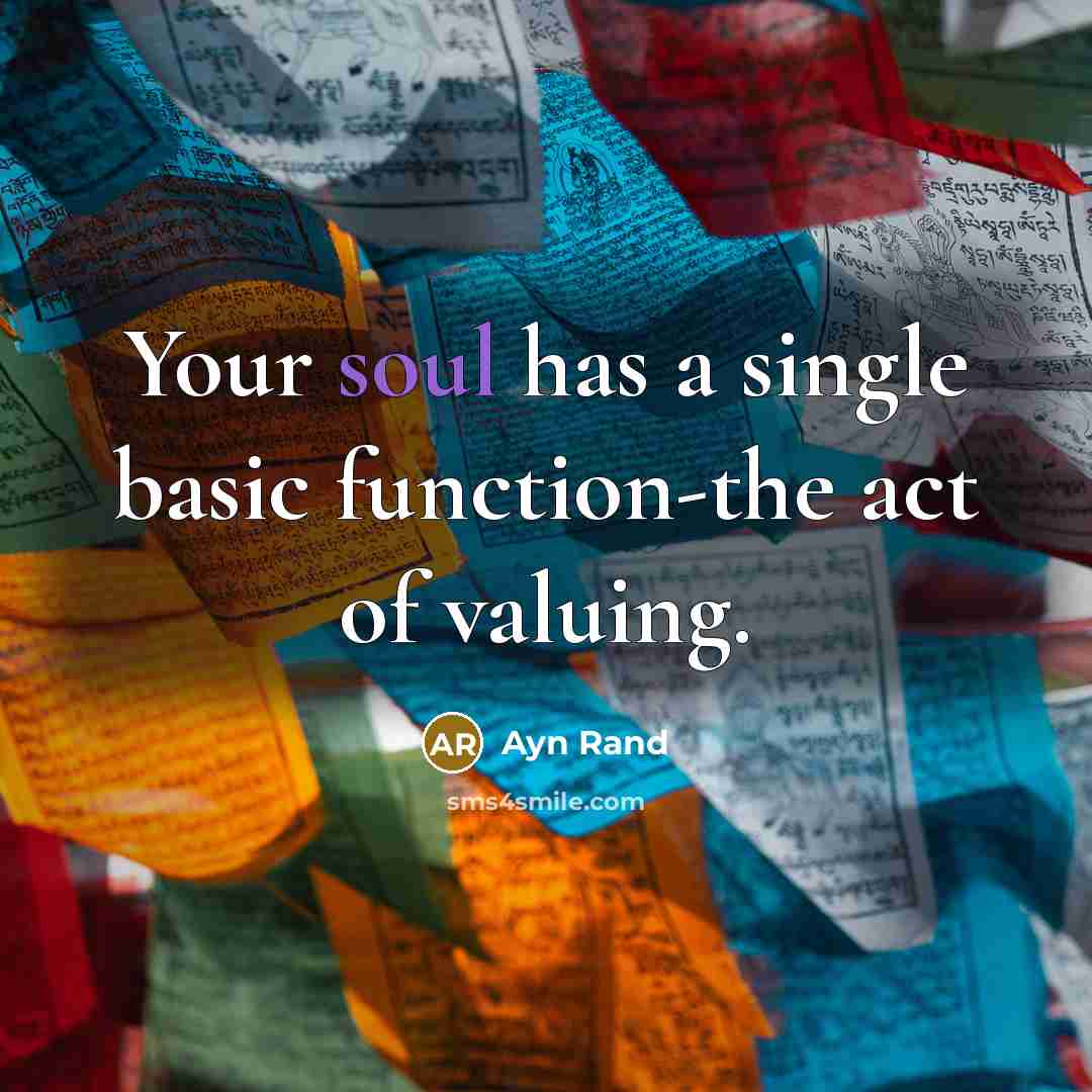“Your soul has a single basic function-the act of valuing.” quote by Ayn Rand