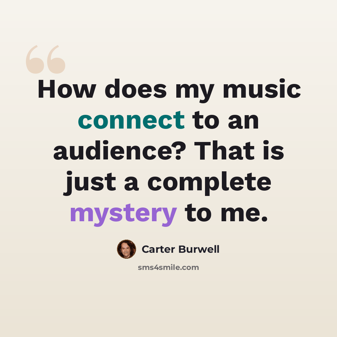 “How does my music connect to an audience? That is just a complete mystery to me.” quote by Carter Burwell