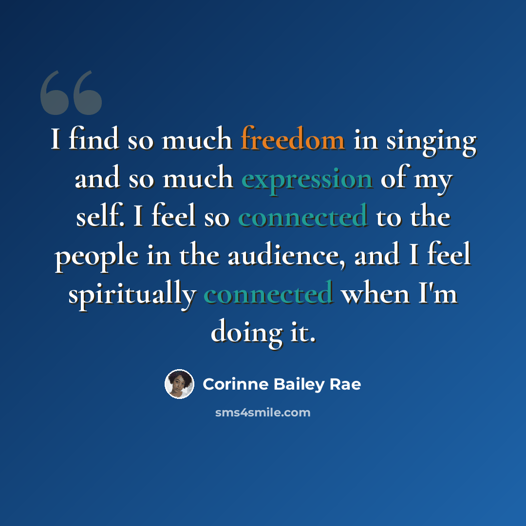 “I find so much freedom in singing and so much expression of my self. I feel so connected to the people in the audience, and I feel spiritually connected when I'm doing it.” quote by Corinne Bailey Rae