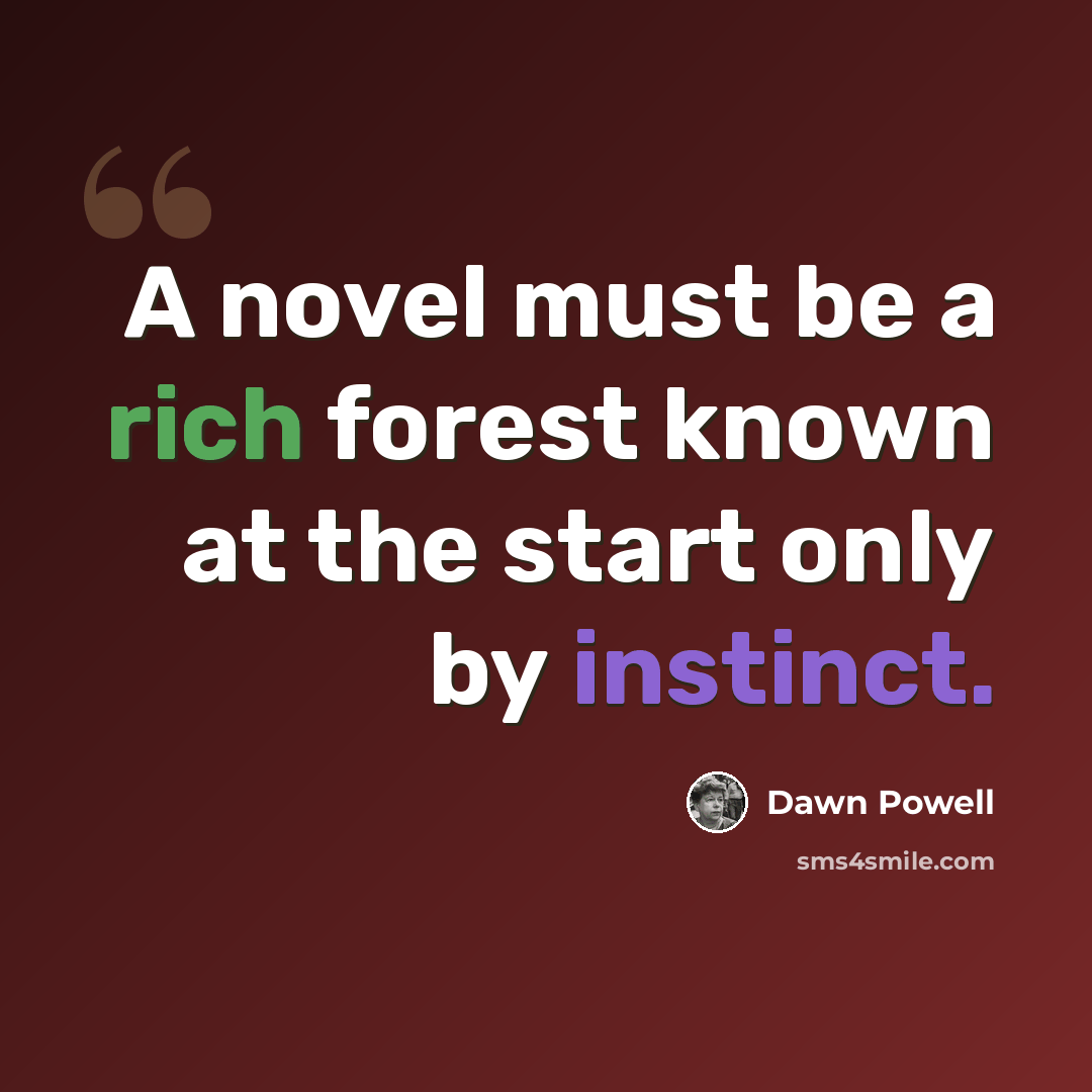 “A novel must be a rich forest known at the start only by instinct.” quote by Dawn Powell
