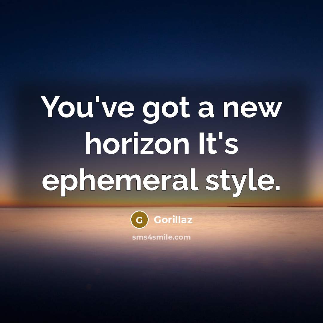 “You've got a new horizon It's ephemeral style.” quote by Gorillaz