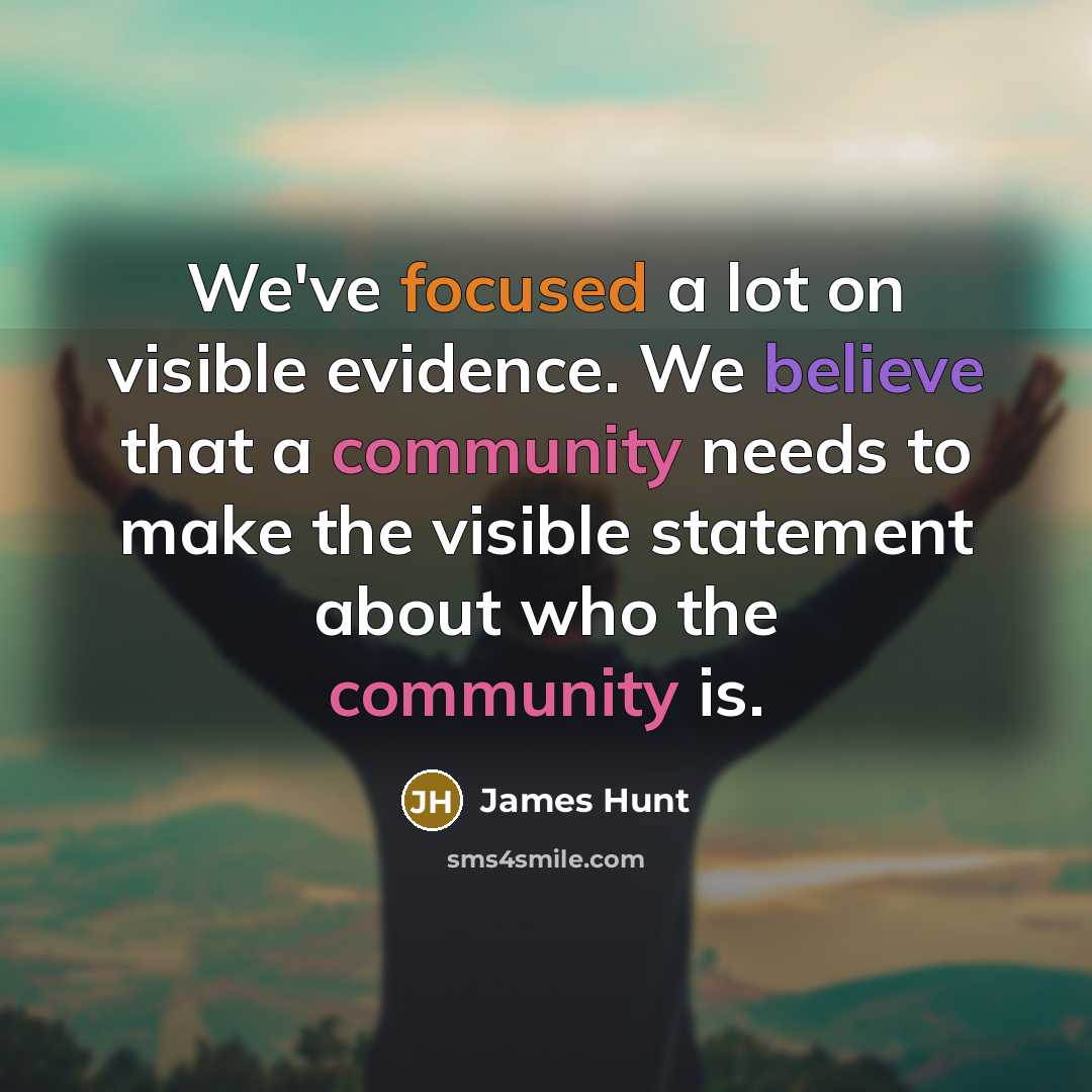 “We've focused a lot on visible evidence. We believe that a community needs to make the visible statement about who the community is.” quote by James Hunt
