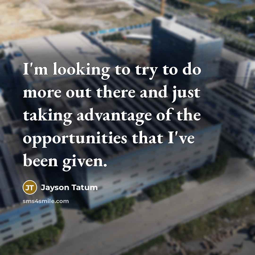 “I'm looking to try to do more out there and just taking advantage of the opportunities that I've been given.” quote by Jayson Tatum