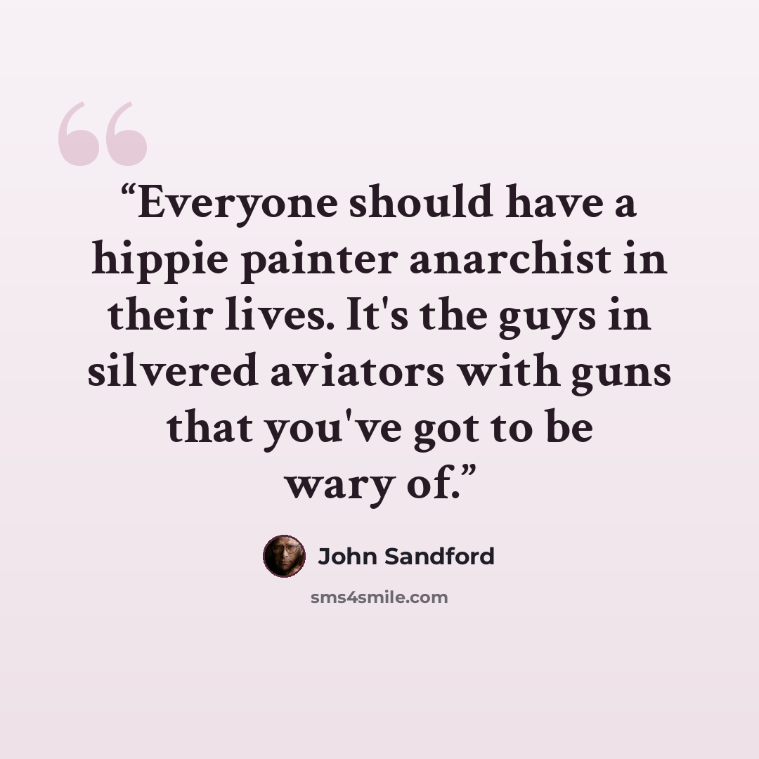 “Everyone should have a hippie painter anarchist in their lives. It's the guys in silvered aviators with guns that you've got to be wary of.” quote by John Sandford
