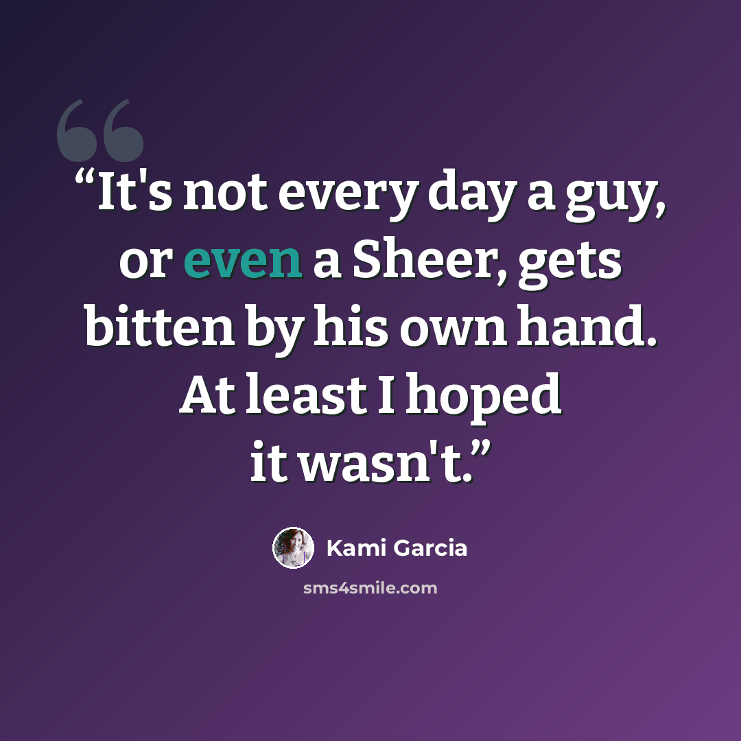 “It's not every day a guy, or even a Sheer, gets bitten by his own hand. At least I hoped it wasn't.” quote by Kami Garcia