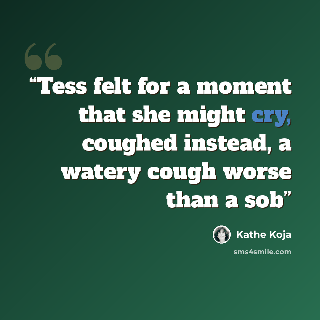 “Tess felt for a moment that she might cry, coughed instead, a watery cough worse than a sob” quote by Kathe Koja