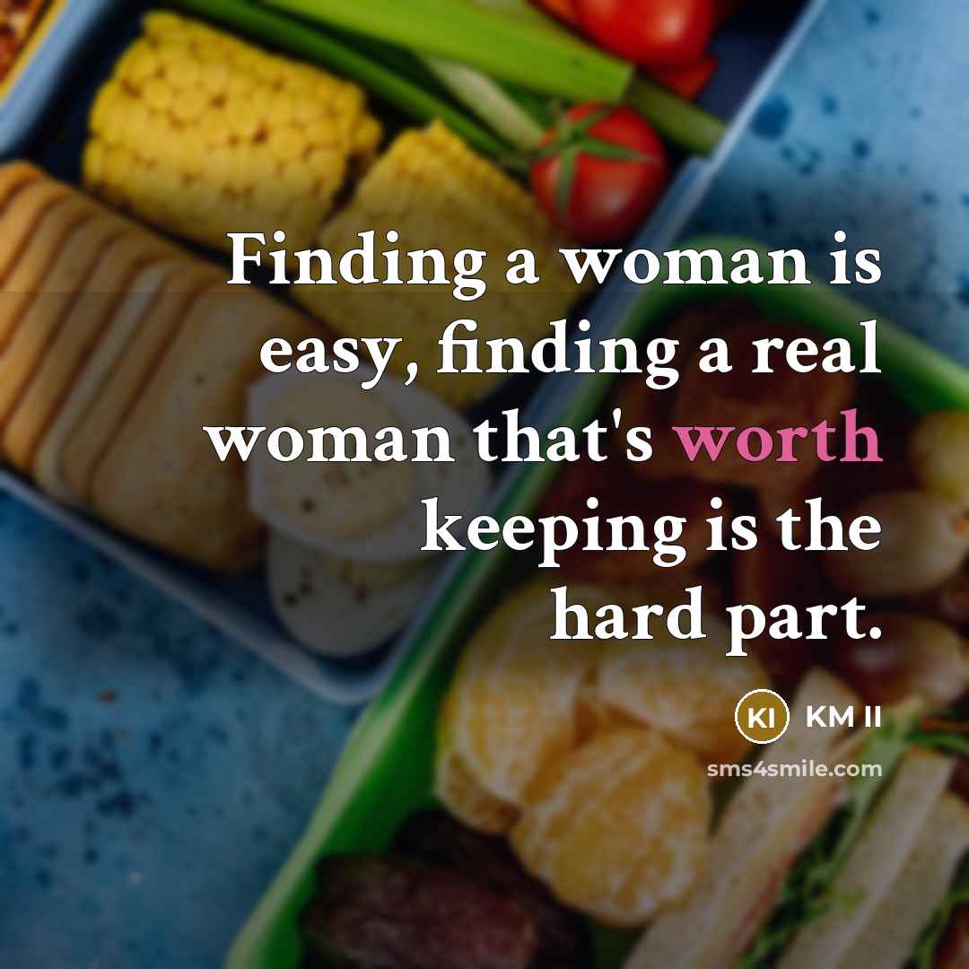 “Finding a woman is easy, finding a real woman that's worth keeping is the hard part.” quote by KM II