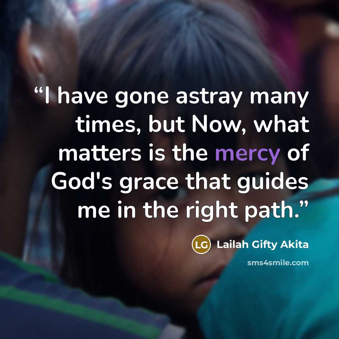 “I have gone astray many times, but Now, what matters is the mercy of God's grace that guides me in the right path.” quote by Lailah Gifty Akita