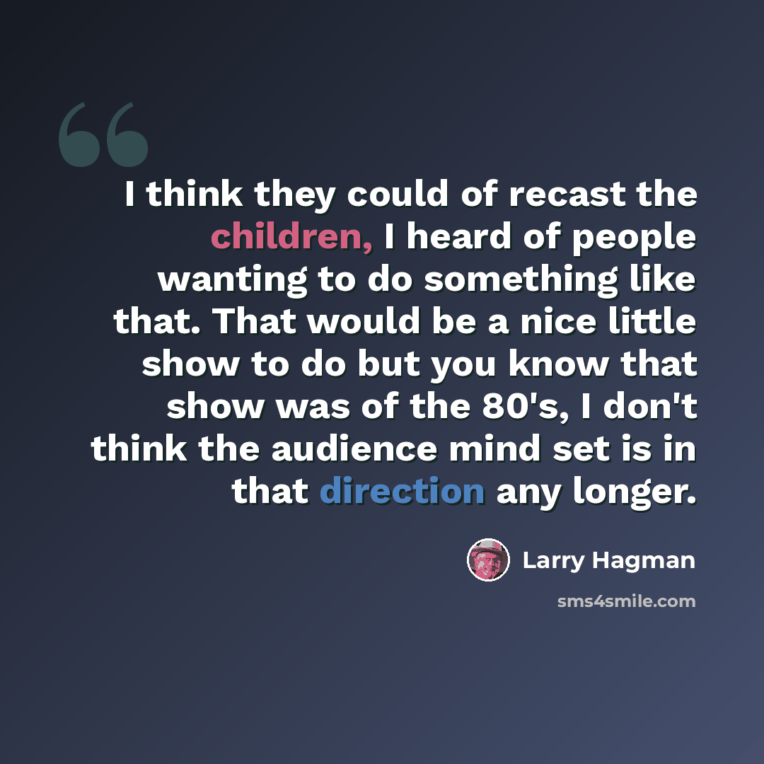 “I think they could of recast the children, I heard of people wanting to do something like that. That would be a nice little show to do but you know that show was of the 80's, I don't think the audience mind set is in that direction any longer.” quote by Larry Hagman