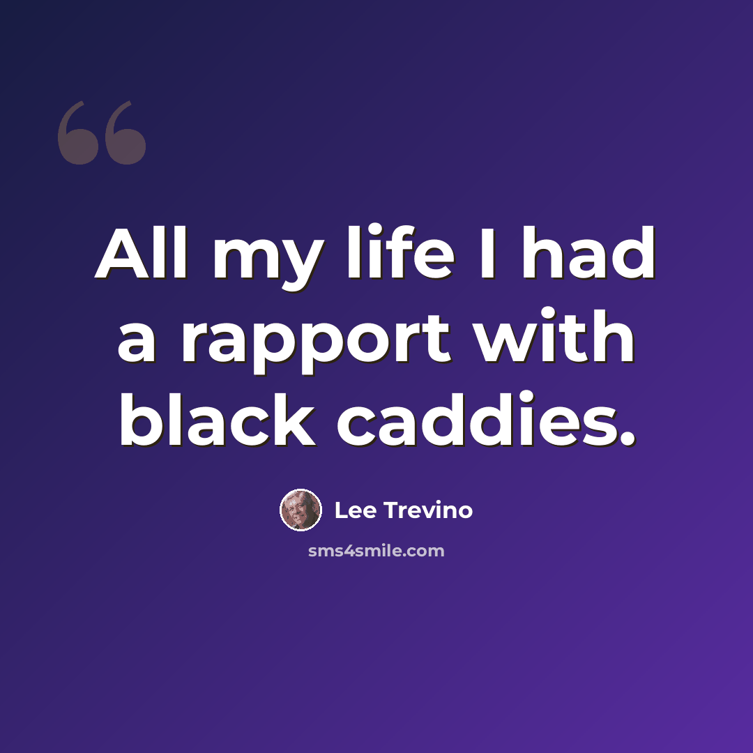 “All my life I had a rapport with black caddies.” quote by Lee Trevino