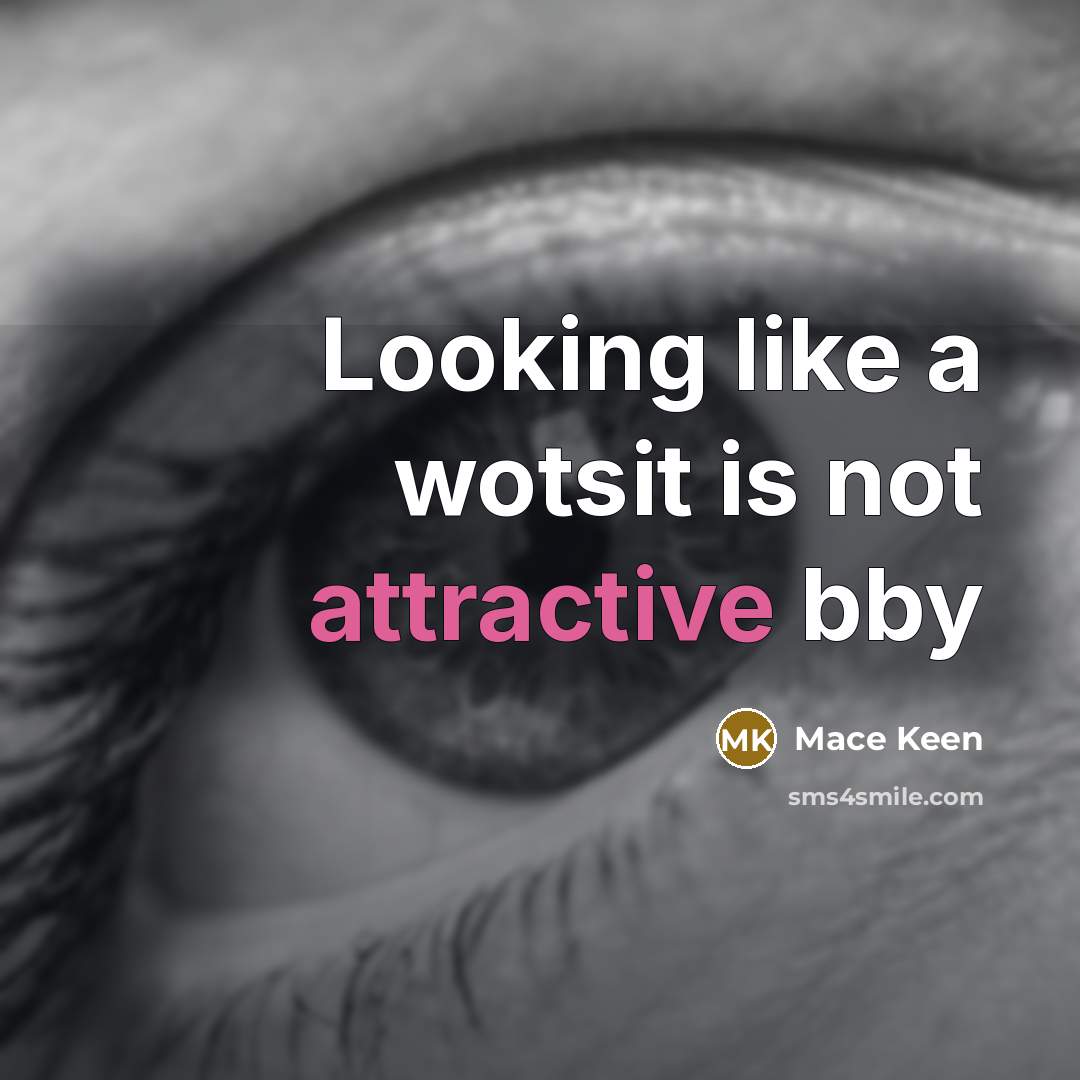 “Looking like a wotsit is not attractive bby” quote by Mace Keen
