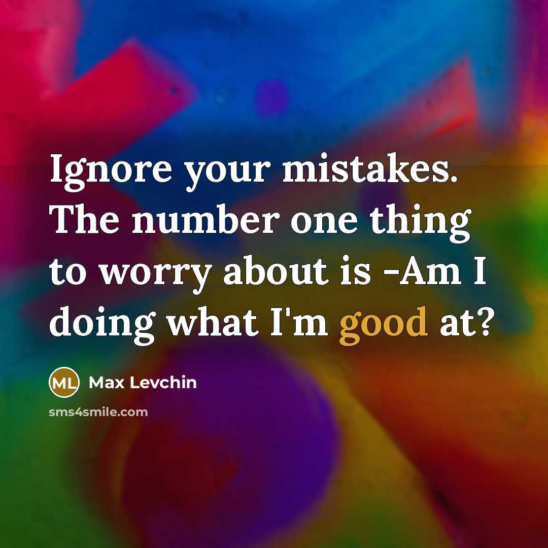 “Ignore your mistakes. The number one thing to worry about is -Am I doing what I'm good at?” quote by Max Levchin