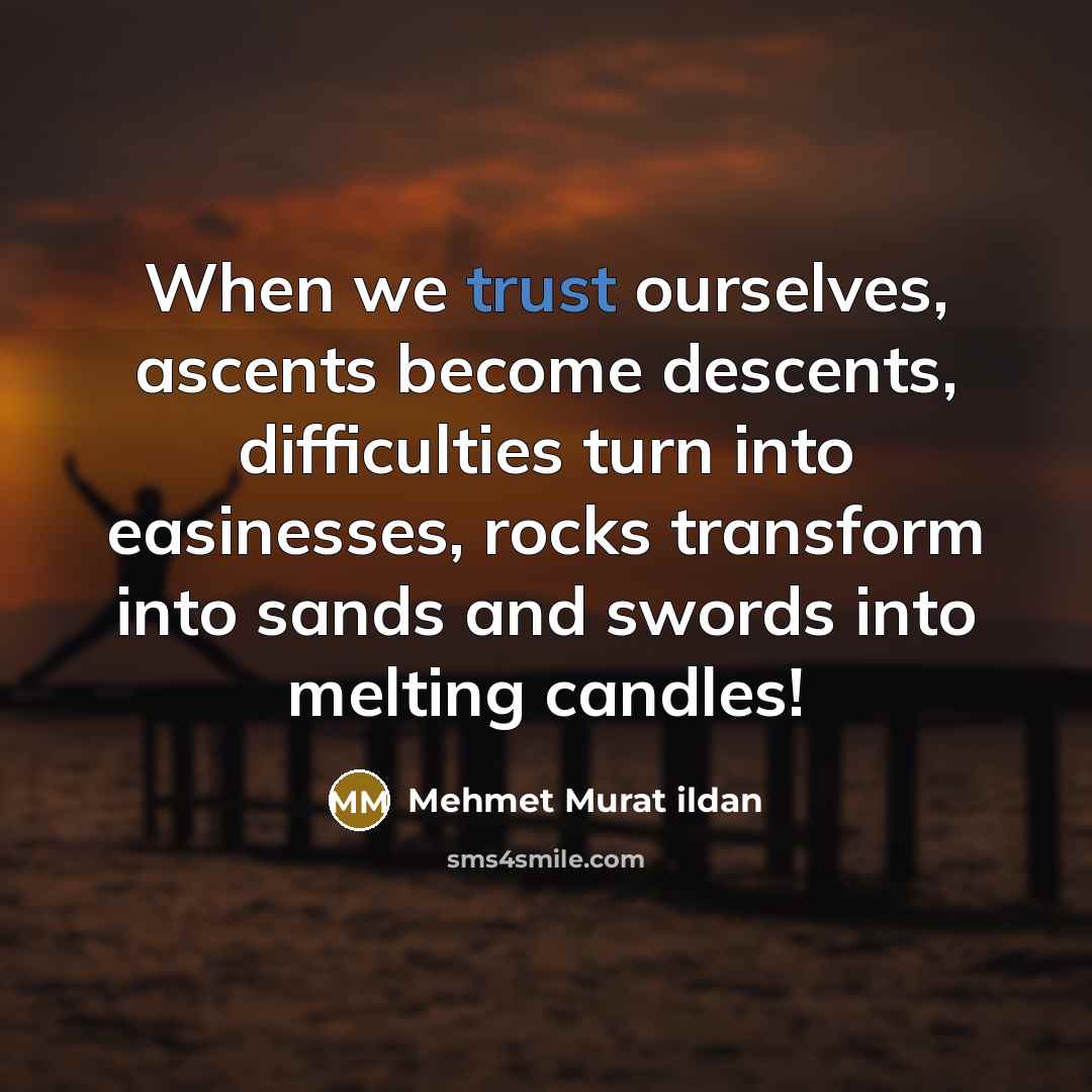 “When we trust ourselves, ascents become descents, difficulties turn into easinesses, rocks transform into sands and swords into melting candles!” quote by Mehmet Murat Ildan