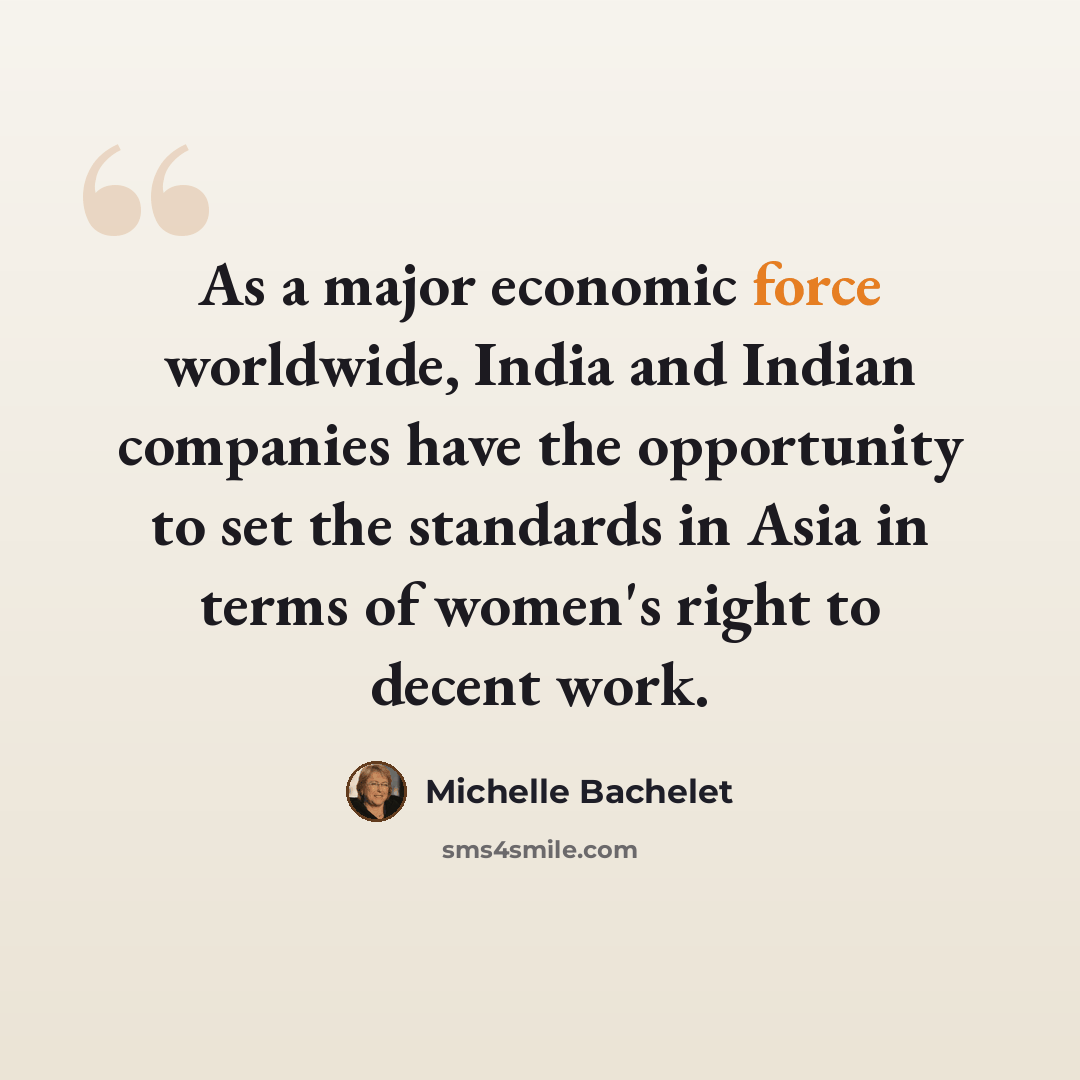 “As a major economic force worldwide, India and Indian companies have the opportunity to set the standards in Asia in terms of women's right to decent work.” quote by Michelle Bachelet