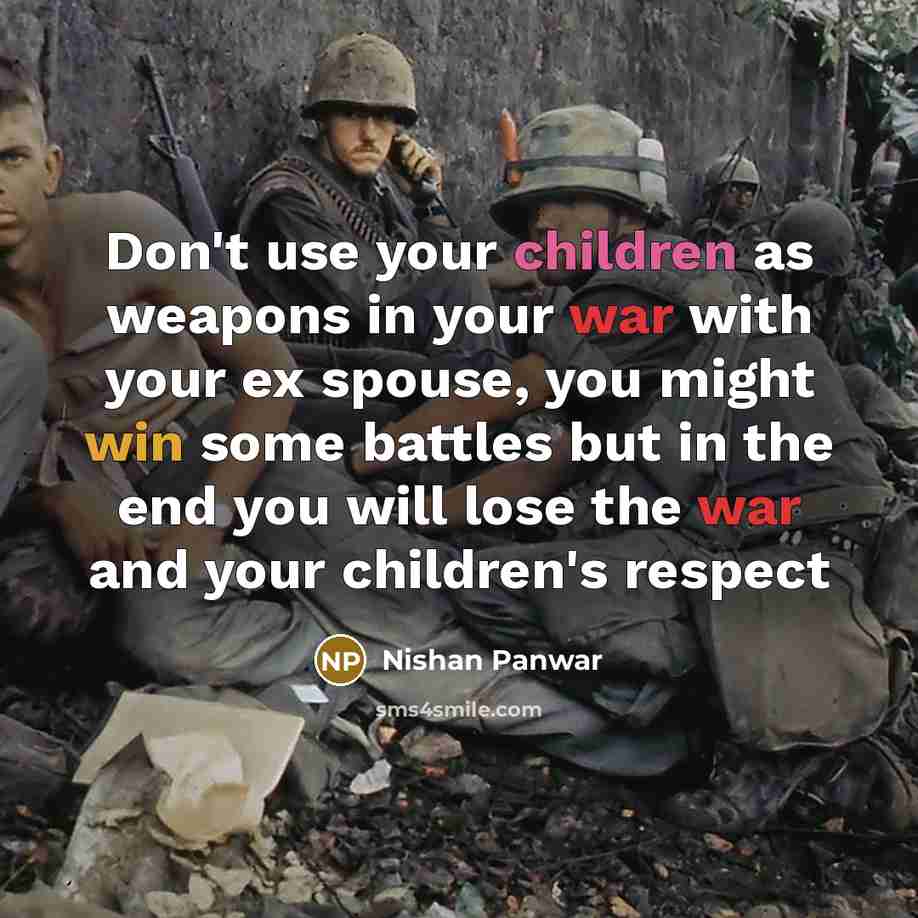 “Don't use your children as weapons in your war with your ex spouse, you might win some battles but in the end you will lose the war and your children's respect” quote by Nishan Panwar
