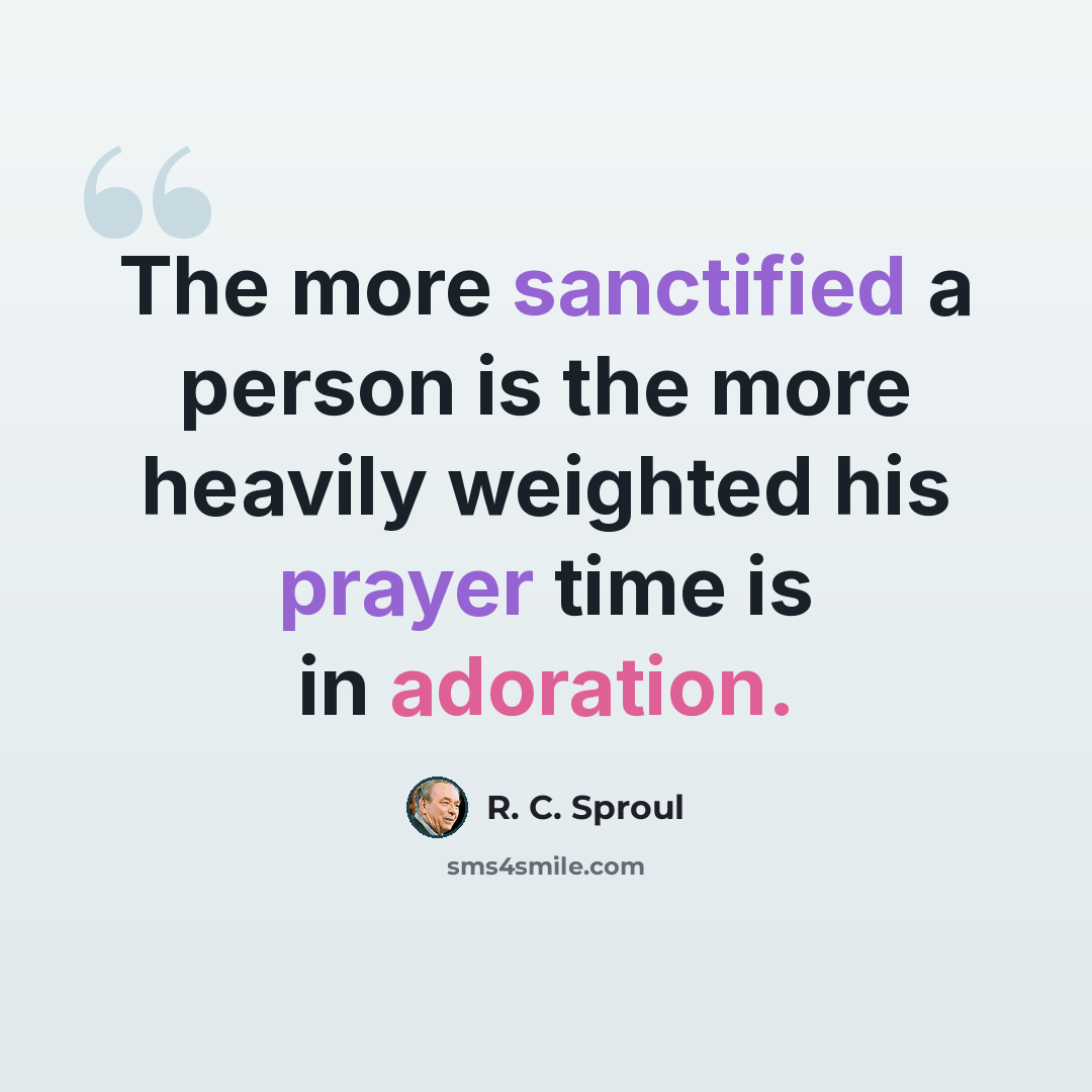 “The more sanctified a person is the more heavily weighted his prayer time is in adoration.” quote by R. C. Sproul