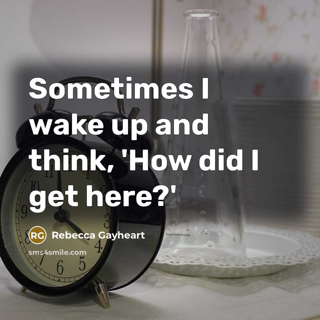 “Sometimes I wake up and think, 'How did I get here?'” quote by Rebecca Gayheart