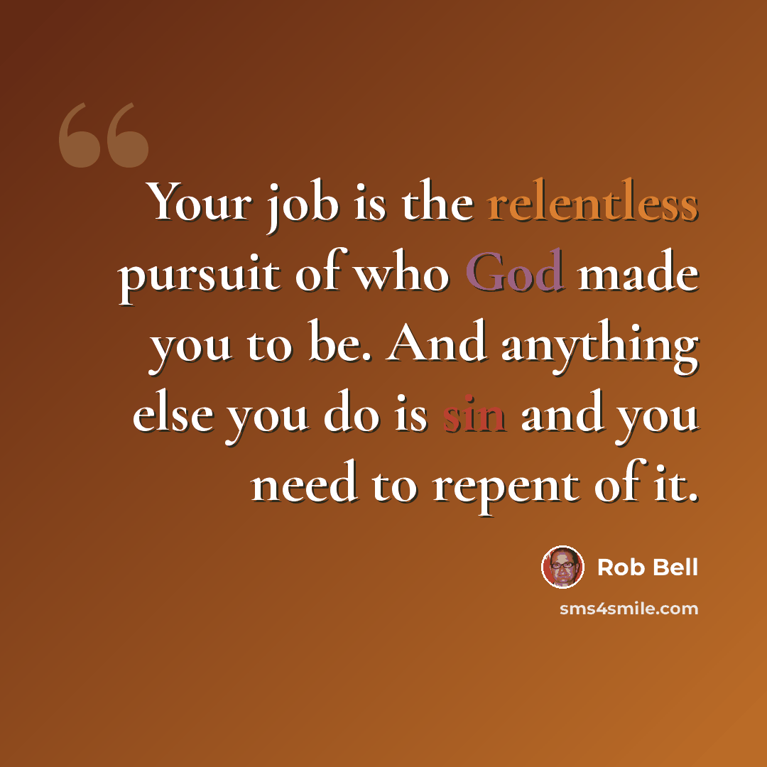 “Your job is the relentless pursuit of who God made you to be. And anything else you do is sin and you need to repent of it.” quote by Rob Bell