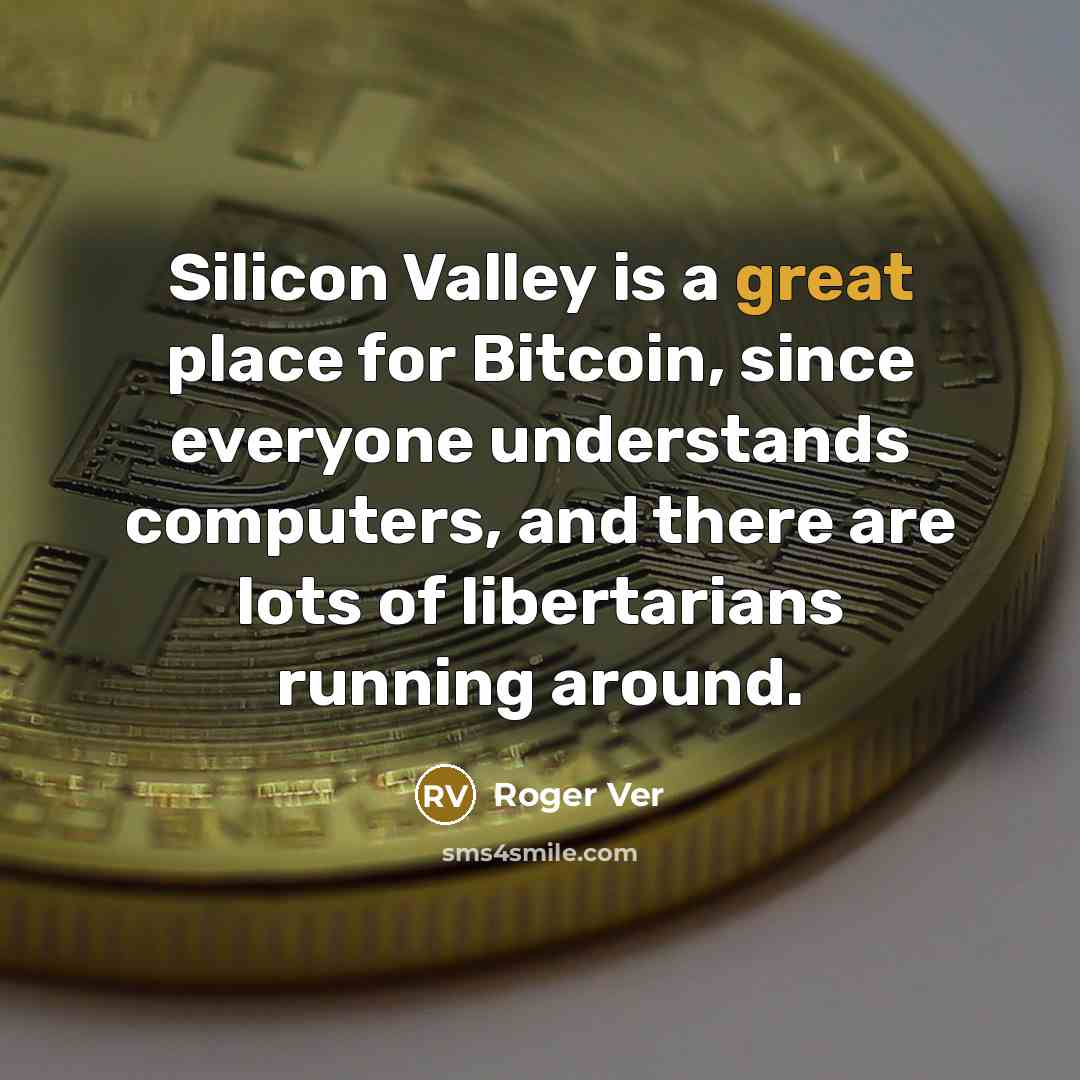 “Silicon Valley is a great place for Bitcoin, since everyone understands computers, and there are lots of libertarians running around.” quote by Roger Ver