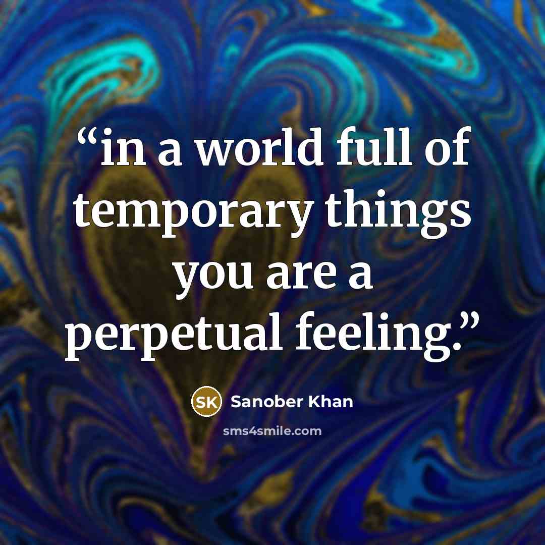 “in a world full of temporary things you are a perpetual feeling.” quote by Sanober Khan