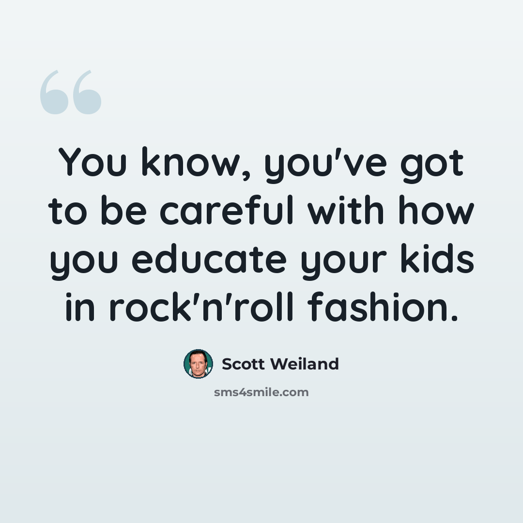 “You know, you've got to be careful with how you educate your kids in rock'n'roll fashion.” quote by Scott Weiland