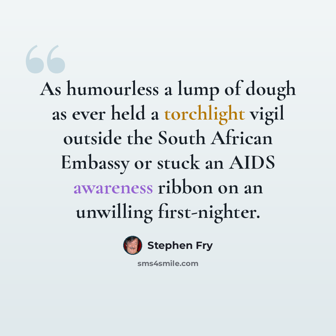 “As humourless a lump of dough as ever held a torchlight vigil outside the South African Embassy or stuck an AIDS awareness ribbon on an unwilling first-nighter.” quote by Stephen Fry