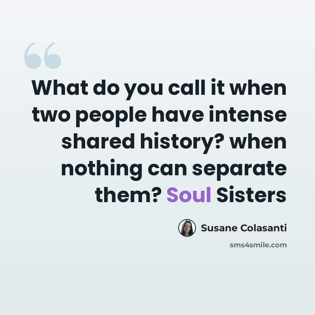 “What do you call it when two people have intense shared history? when nothing can separate them? Soul Sisters” quote by Susane Colasanti