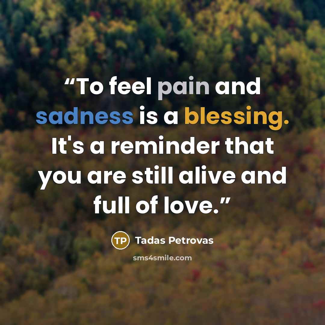 “To feel pain and sadness is a blessing. It's a reminder that you are still alive and full of love.” quote by Tadas Petrovas