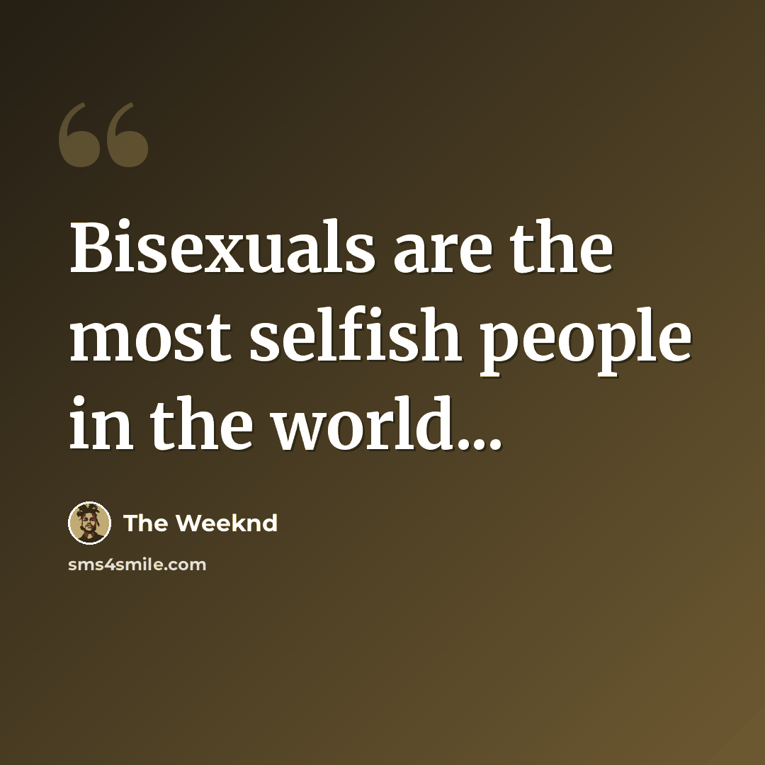 “Bisexuals are the most selfish people in the world...” quote by The Weeknd