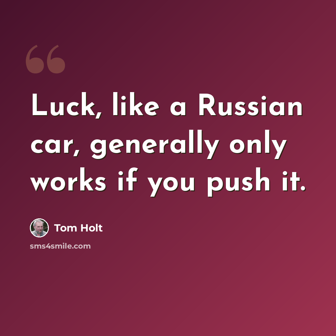 “Luck, like a Russian car, generally only works if you push it.” quote by Tom Holt
